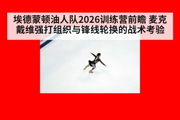 埃德蒙顿油人队2026训练营前瞻 麦克戴维强打组织与锋线轮换的战术考验