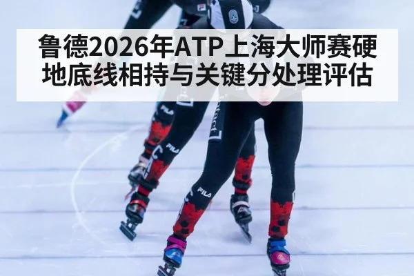 鲁德2026年ATP上海大师赛硬地底线相持与关键分处理评估