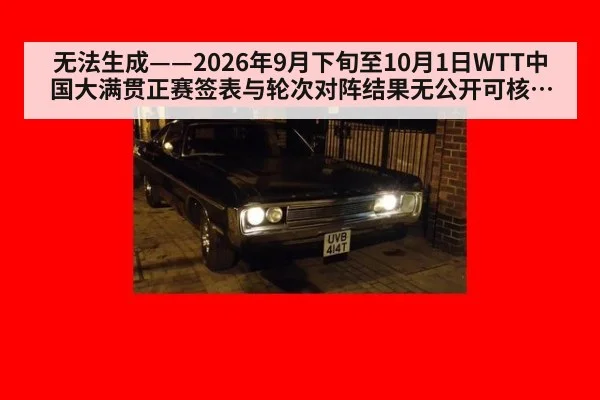 无法生成——2026年9月下旬至10月1日WTT中国大满贯正赛签表与轮次对阵结果无公开可核验来源（请求编号60-乒乓球）